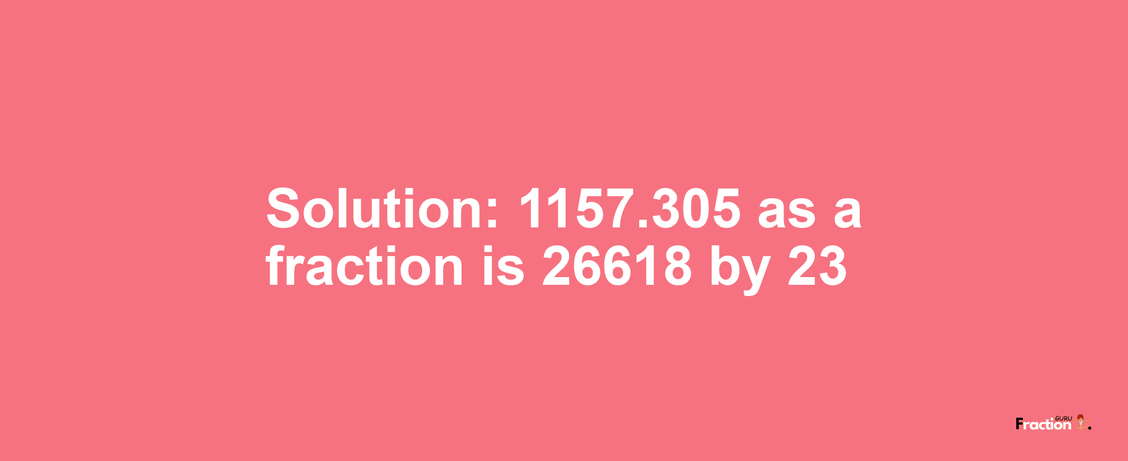 Solution:1157.305 as a fraction is 26618/23